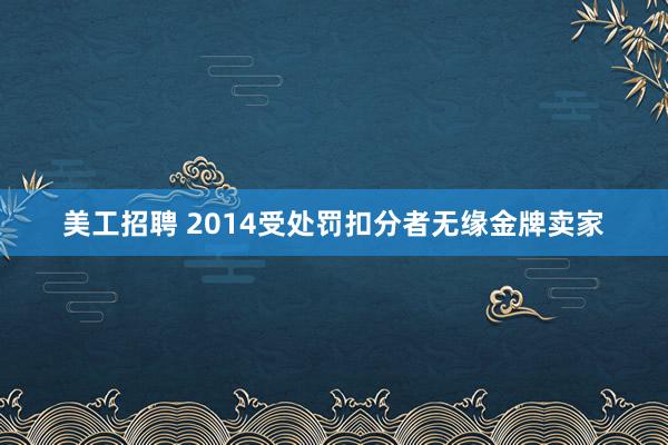 美工招聘 2014受处罚扣分者无缘金牌卖家