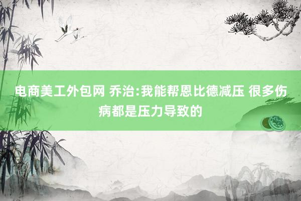 电商美工外包网 乔治:我能帮恩比德减压 很多伤病都是压力导致的