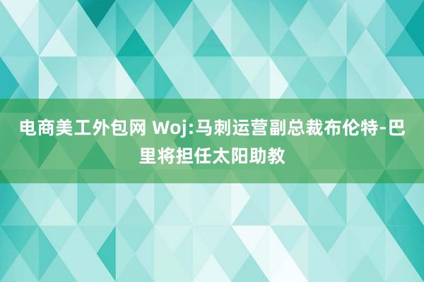 电商美工外包网 Woj:马刺运营副总裁布伦特-巴里将担任太阳助教