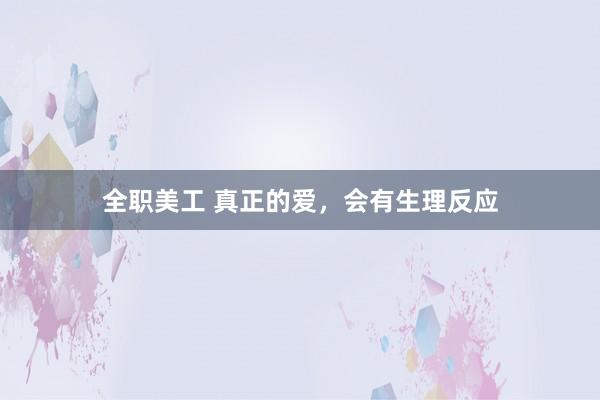 全职美工 真正的爱，会有生理反应