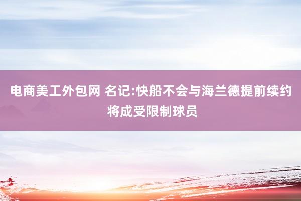 电商美工外包网 名记:快船不会与海兰德提前续约 将成受限制球员