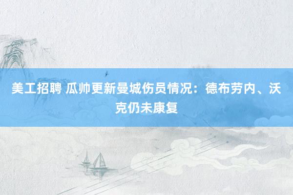 美工招聘 瓜帅更新曼城伤员情况：德布劳内、沃克仍未康复